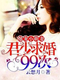 爆宠小萌妻军少求婚99次
