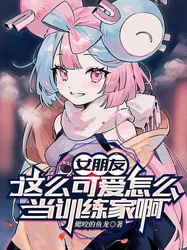 女友太可爱了怎么办