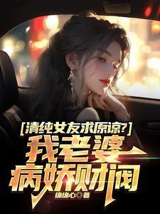 清纯女友求原谅我老婆病娇财阀txt
