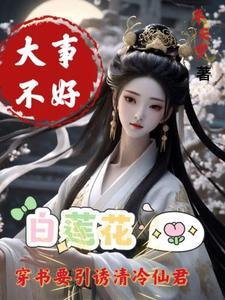 白莲花要引诱清冷仙君未删减版
